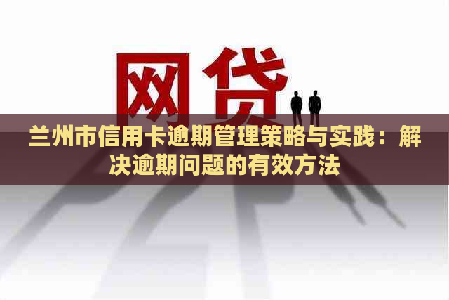 兰州市信用卡逾期管理策略与实践：解决逾期问题的有效方法