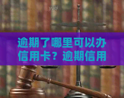 逾期了哪里可以办信用卡？逾期信用卡还款及办理攻略