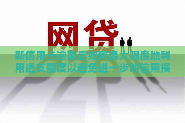 新信用卡逾期后如何更大限度地利用透支额度以避免进一步的信用损失？