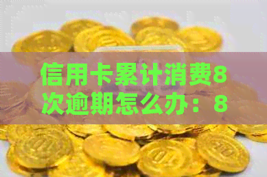 信用卡累计消费8次逾期怎么办：8张信用卡全部严重逾期的解决办法