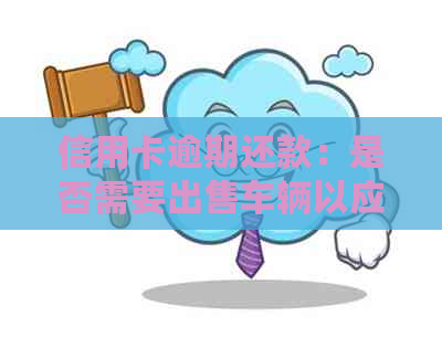 信用卡逾期还款：是否需要出售车辆以应对？了解所有解决方案和后果！