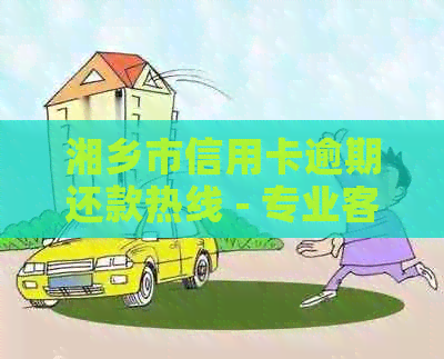 湘乡市信用卡逾期还款热线 - 专业客服为您解答疑问