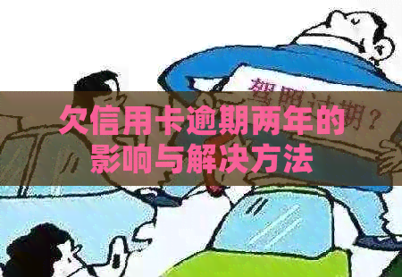 欠信用卡逾期两年的影响与解决方法