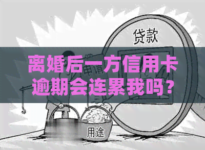 离婚后一方信用卡逾期会连累我吗？离婚后另一方欠信用卡会影响房贷结清吗？