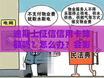 逾期上信用卡降额吗？怎么办？会影响吗？会怎么样？