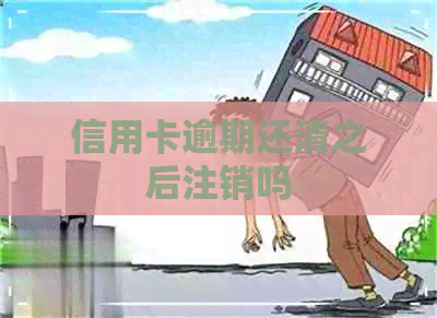 信用卡逾期还清之后注销吗