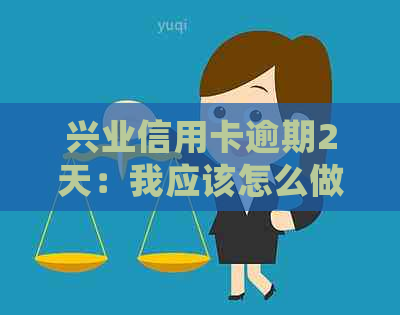 兴业信用卡逾期2天：我应该怎么做？可能会产生什么后果？