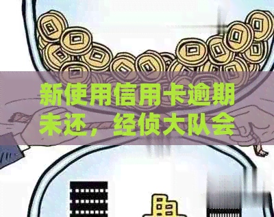 新使用信用卡逾期未还，经侦大队会采取哪些措？