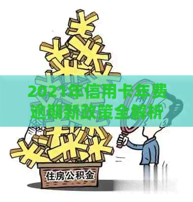 2021年信用卡年费逾期新政策全解析：逾期后的影响及应对措