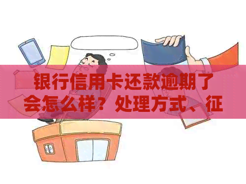 银行信用卡还款逾期了会怎么样？处理方式、影响及恢复时间。