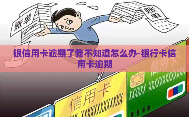 银信用卡逾期了我不知道怎么办-银行卡信用卡逾期