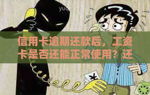 信用卡逾期还款后，工资卡是否还能正常使用？还有哪些相关问题需要解答？