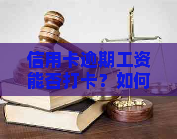 信用卡逾期工资能否打卡？如何解决因拖欠工资导致的信用卡逾期问题？