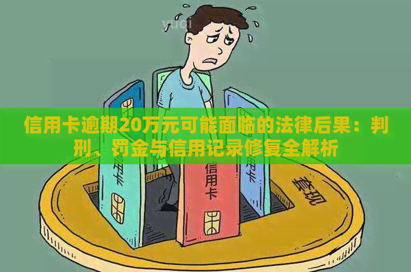 信用卡逾期20万元可能面临的法律后果：判刑、罚金与信用记录修复全解析