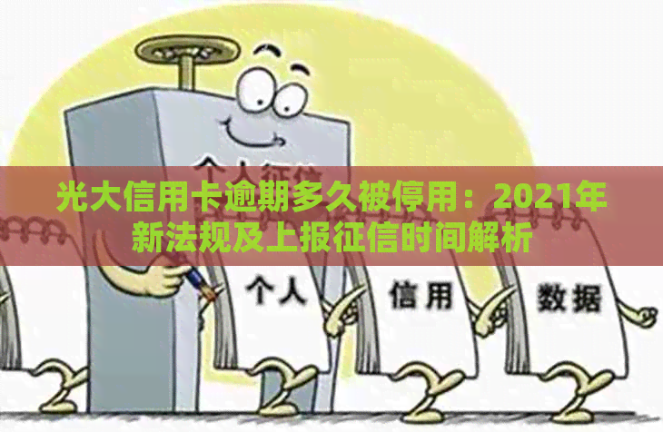 光大信用卡逾期多久被停用：2021年新法规及上报时间解析