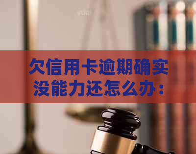 欠信用卡逾期确实没能力还怎么办：刑事责任与解决策略