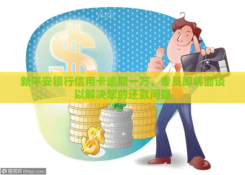 新平安银行信用卡逾期一万，专员即将面谈以解决您的还款问题