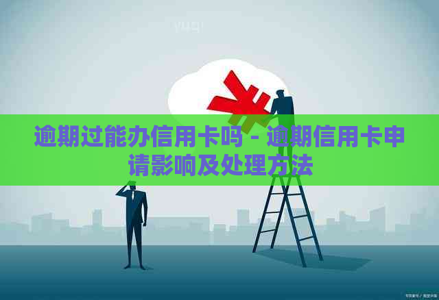 逾期过能办信用卡吗 - 逾期信用卡申请影响及处理方法