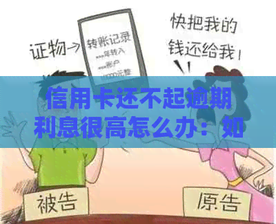 信用卡还不起逾期利息很高怎么办：如何处理高额逾期利息及还款问题？