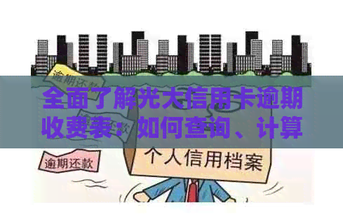 全面了解光大信用卡逾期收费表：如何查询、计算及避免逾期费用的完整指南