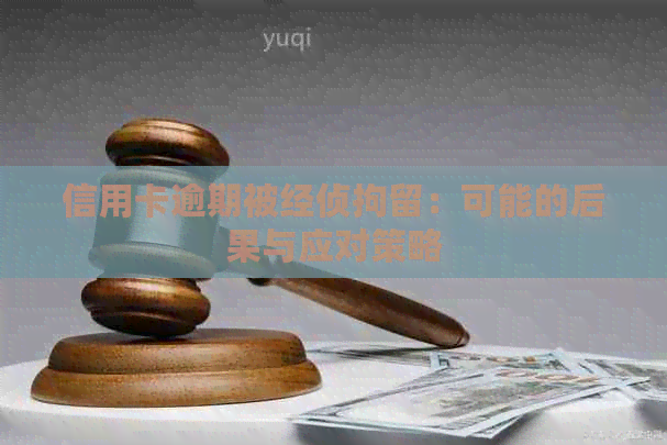 信用卡逾期被经侦拘留：可能的后果与应对策略