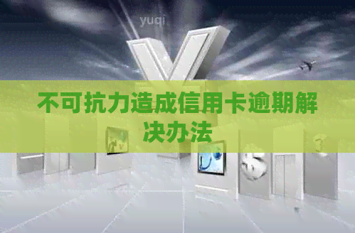 不可抗力造成信用卡逾期解决办法