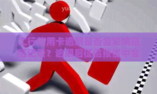 工行信用卡逾期是否会影响记录？逾期后报告中会如何显示？