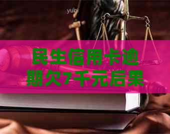 民生信用卡逾期欠7千元后果严重，9个月未还款将面临法律诉讼