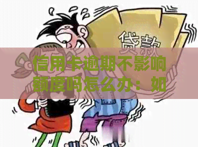 信用卡逾期不影响额度吗怎么办：如何处理信用卡逾期问题？