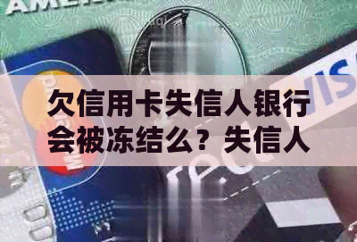 欠信用卡失信人银行会被冻结么？失信人信用卡会被冻结吗？