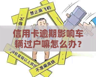 信用卡逾期影响车辆过户嘛怎么办？