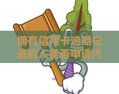 拥有信用卡逾期记录的人能否申请汽车贷款？解决你的疑虑和困惑