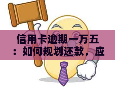 信用卡逾期一万五：如何规划还款，应对罚息和信用影响？全面指南