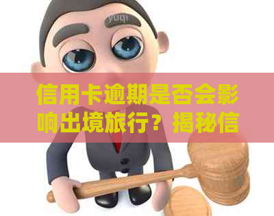 信用卡逾期是否会影响出境旅行？揭秘信用卡逾期对出国旅行的影响及解决方案