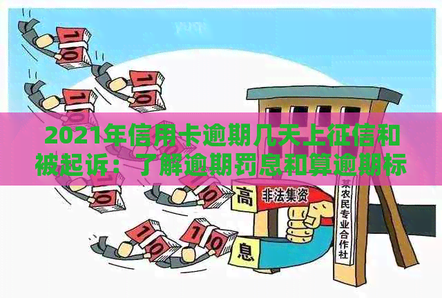 2021年信用卡逾期几天上和被起诉：了解逾期罚息和算逾期标准