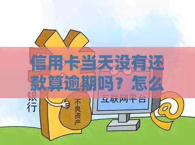 信用卡当天没有还款算逾期吗？怎么办？