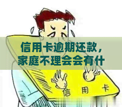 信用卡逾期还款，家庭不理会会有什么后果？