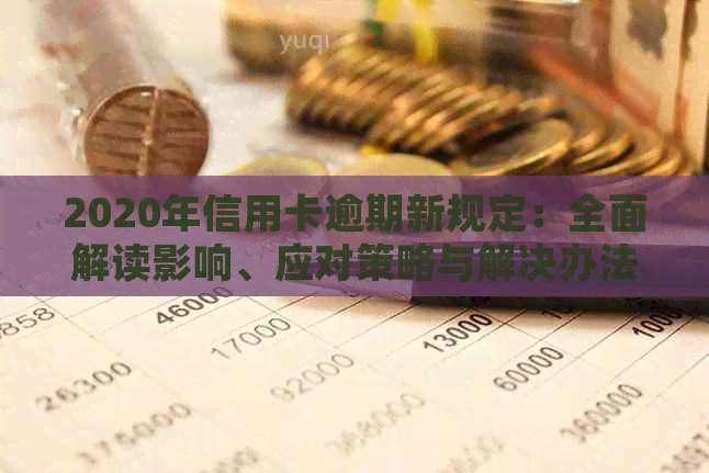 2020年信用卡逾期新规定：全面解读影响、应对策略与解决办法