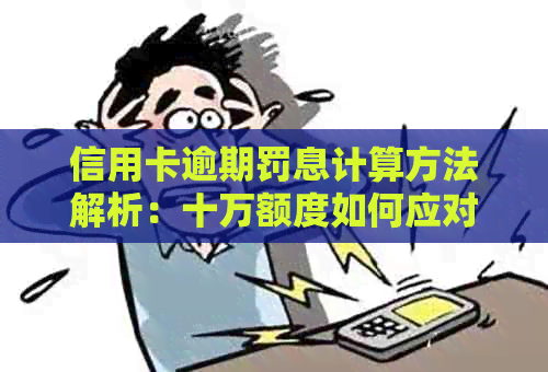 信用卡逾期罚息计算方法解析：十万额度如何应对？