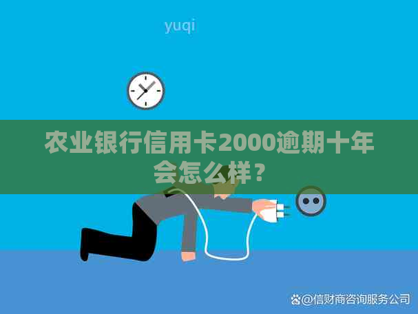 农业银行信用卡2000逾期十年会怎么样？