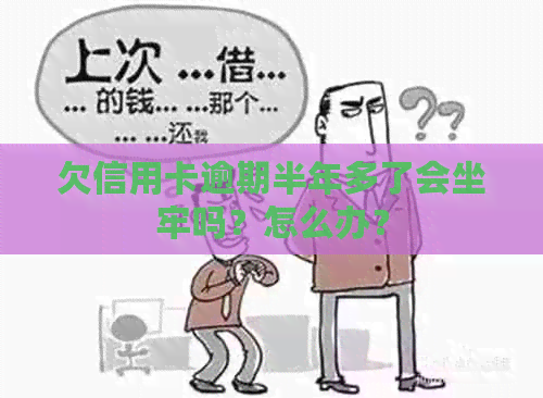 欠信用卡逾期半年多了会坐牢吗？怎么办？