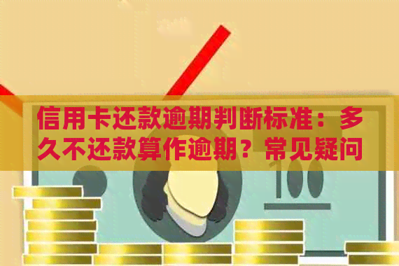 信用卡还款逾期判断标准：多久不还款算作逾期？常见疑问解答