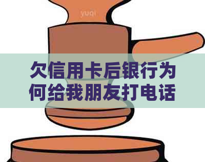 欠信用卡后银行为何给我朋友打电话？是真的吗？