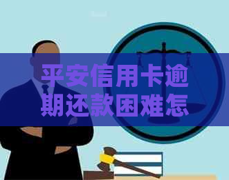 平安信用卡逾期还款困难怎么办？教你全面解决资金问题！