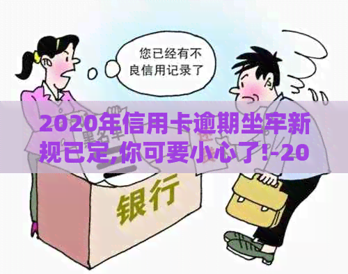 2020年信用卡逾期坐牢新规已定,你可要小心了!-2021年信用卡逾期坐牢新规已定