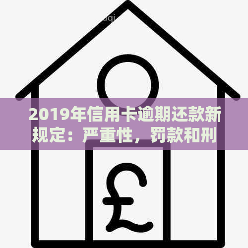 2019年信用卡逾期还款新规定：严重性，罚款和刑事责任全面解析