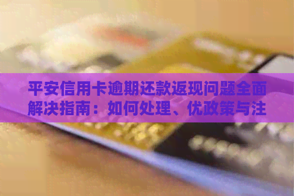 平安信用卡逾期还款返现问题全面解决指南：如何处理、优政策与注意事项