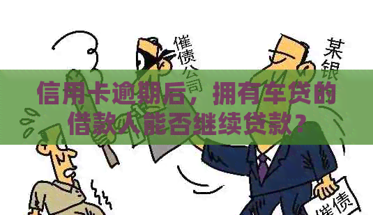 信用卡逾期后，拥有车贷的借款人能否继续贷款？