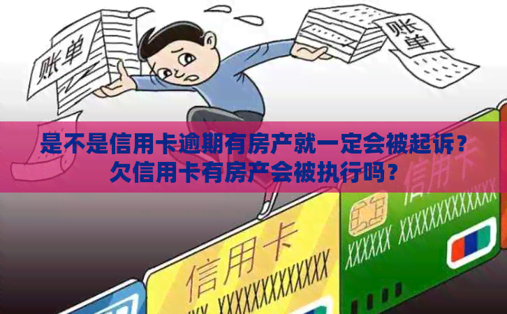 是不是信用卡逾期有房产就一定会被起诉？欠信用卡有房产会被执行吗？