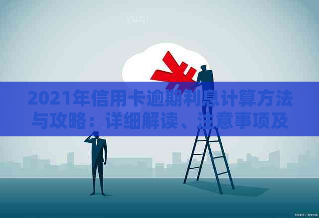 2021年信用卡逾期利息计算方法与攻略：详细解读、注意事项及实用建议